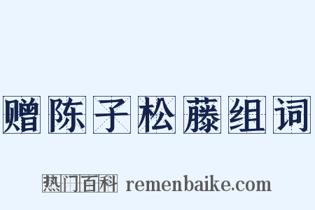 赠陈子松藤组词是什么意思的图片